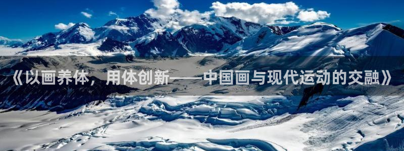 中欧体育客服：《以画养体，用体创新——中国画与现代运动的交融》