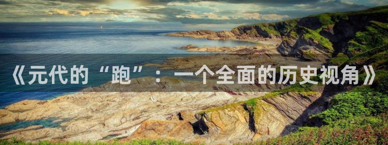 中欧体育kok：《元代的“跑”：一个全面的历史视角》