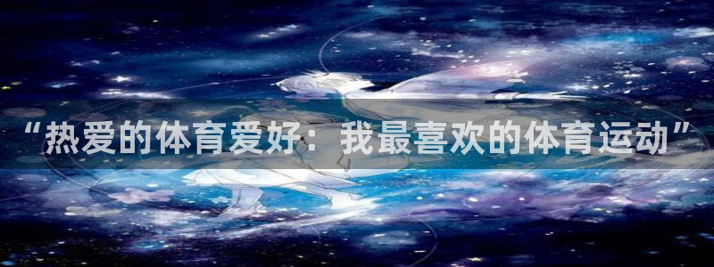 中欧体育平台：“热爱的体育爱好：我最喜欢的体育运动”
