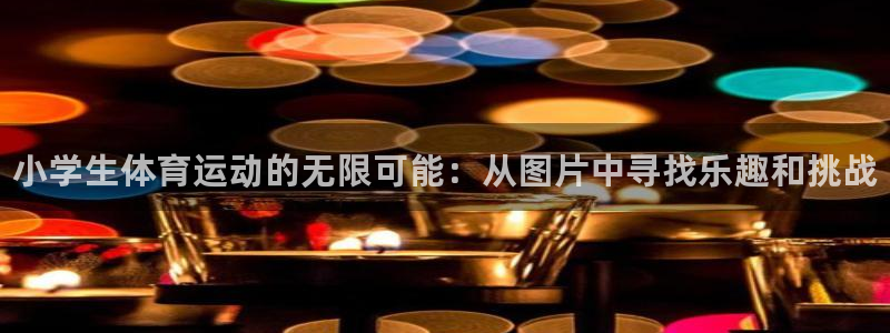 中欧体育kok官网首页：小学生体育运动的无限可能：从图片中寻找乐趣和挑战