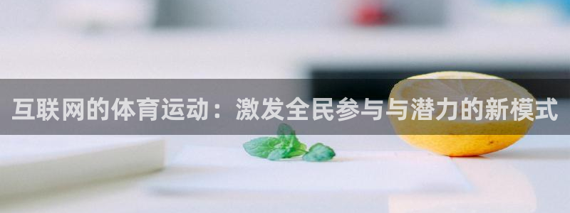 中欧体育登录：互联网的体育运动：激发全民参与与潜力的新模式