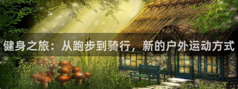 中欧体育客服：健身之旅：从跑步到骑行，新的户外运动方式