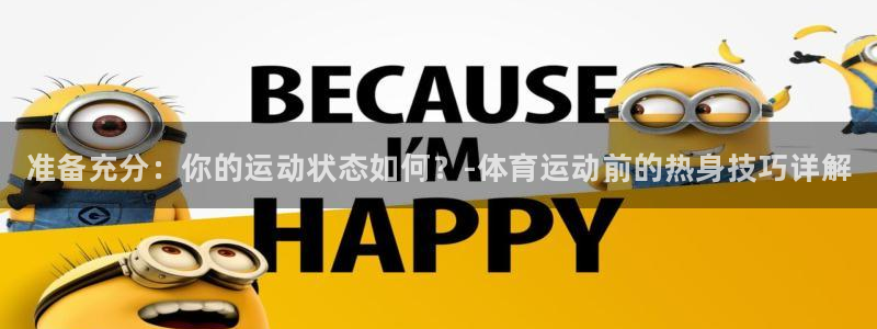 中欧体育kok官网首页：准备充分：你的运动状态如何？-体育运动前的热身技巧详解