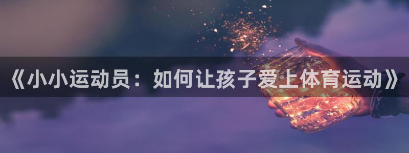 中欧体育官网：《小小运动员：如何让孩子爱上体育运动》