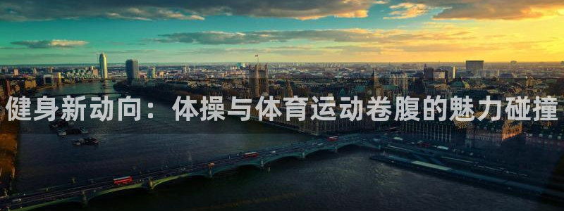 中欧体育kok：健身新动向：体操与体育运动卷腹的魅力碰撞