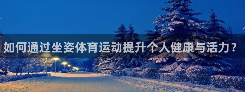 中欧体育ios：如何通过坐姿体育运动提升个人健康与活力？