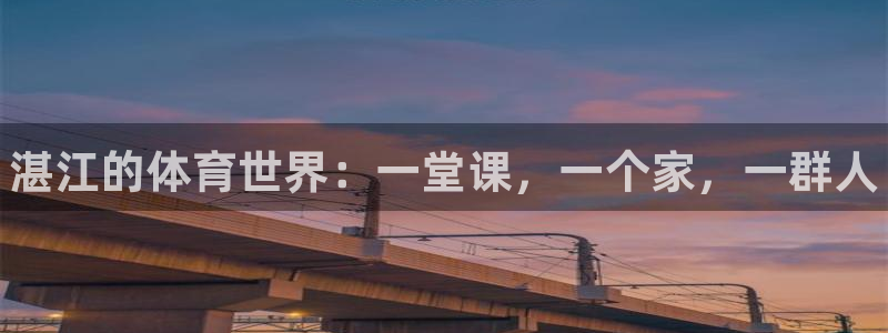 中欧体育最新地址：湛江的体育世界：一堂课，一个家，一群人