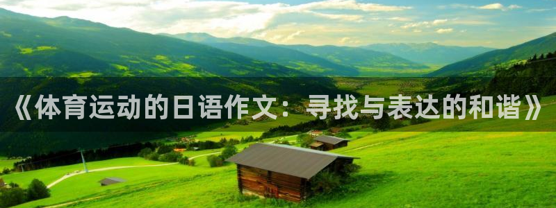 中欧体育zoty下载：《体育运动的日语作文：寻找与表达的和谐》