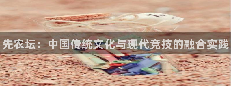 中欧体育网页版：先农坛：中国传统文化与现代竞技的融合实践
