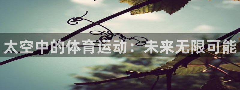 kok中欧体育：太空中的体育运动：未来无限可能