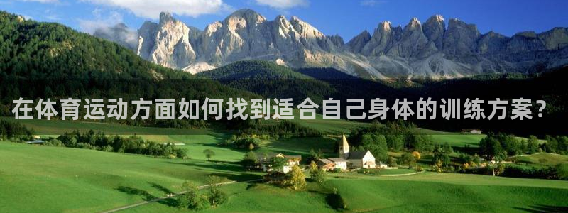 中欧体育登录：在体育运动方面如何找到适合自己身体的训练方案？