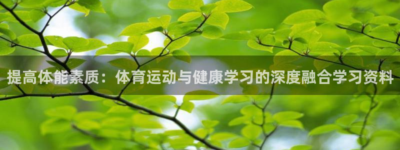 kok中欧体育：提高体能素质：体育运动与健康学习的深度融合学习资料