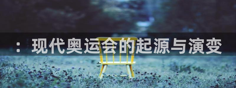 中欧体育app：：现代奥运会的起源与演变