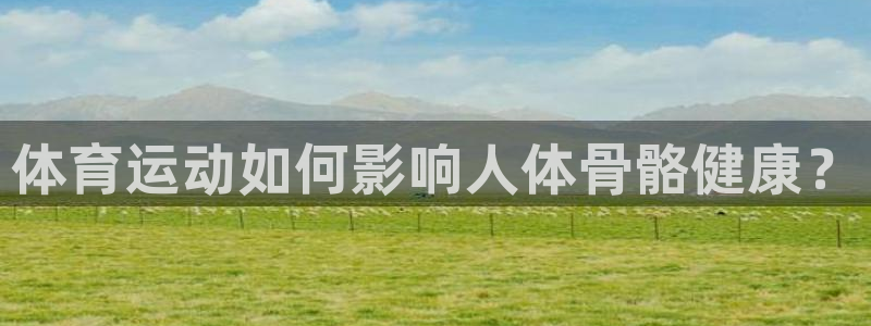 中欧体育登录：体育运动如何影响人体骨骼健康？