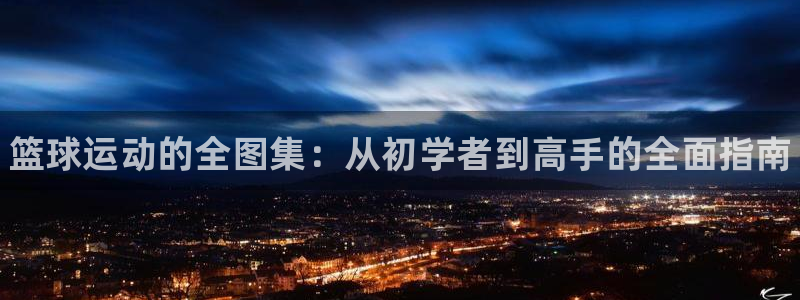 zoty中欧体育网址多少：篮球运动的全图集：从初学者到高手的全面指南