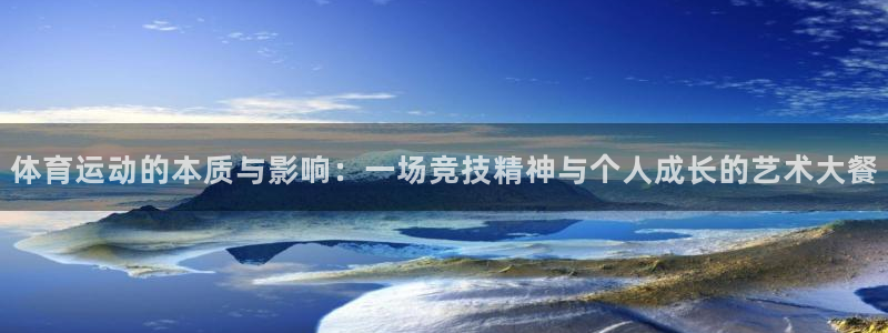 中欧体育网页版：体育运动的本质与影响：一场竞技精神与个人成长的艺术大餐