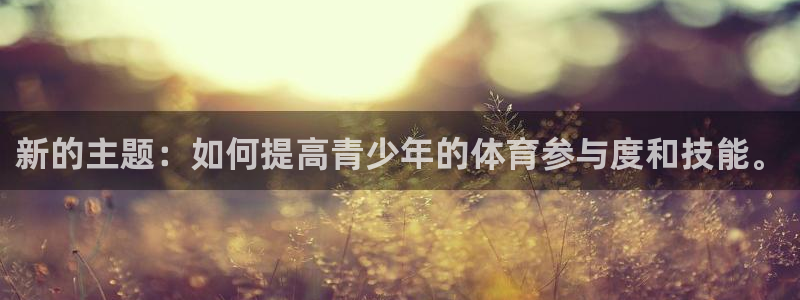中欧体育网址：新的主题：如何提高青少年的体育参与度和技能。